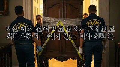 아산 이사 견적 비교: 최저가부터 최고 서비스까지! 나에게 맞는 이사 선택은?