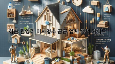 화순 관영리 이사청소: 꼼꼼 업체 선택 가이드
