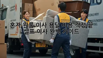 혼자 원룸 이사? 용달 비용 걱정 끝! 셀프 이사 완벽 가이드