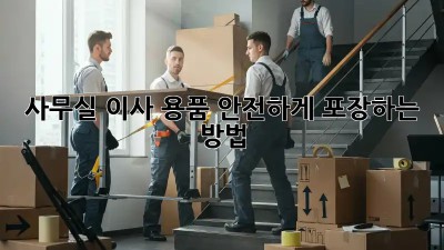 사무실 이사? 용품 안전하게 포장하는 방법!