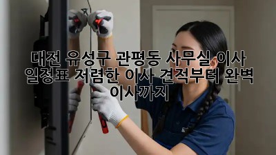 대전 유성구 관평동 사무실 이사 일정표: 저렴한 이사 견적부터 완벽 이사까지! 🎉